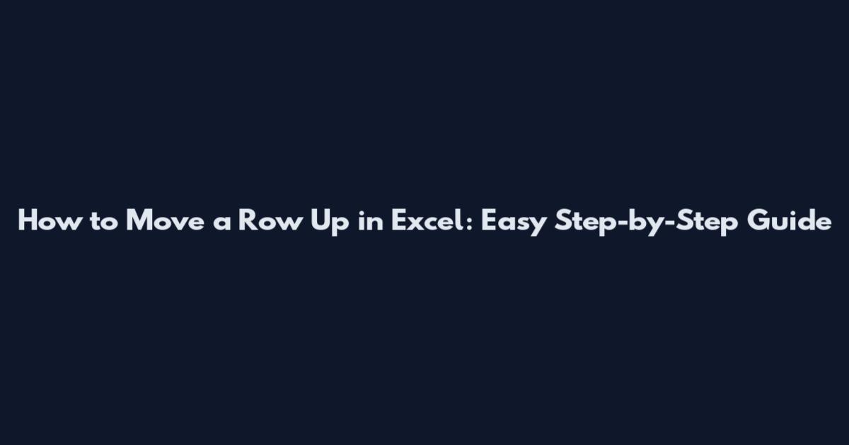 How to Move a Row Up in Excel: Easy Step-by-Step Guide