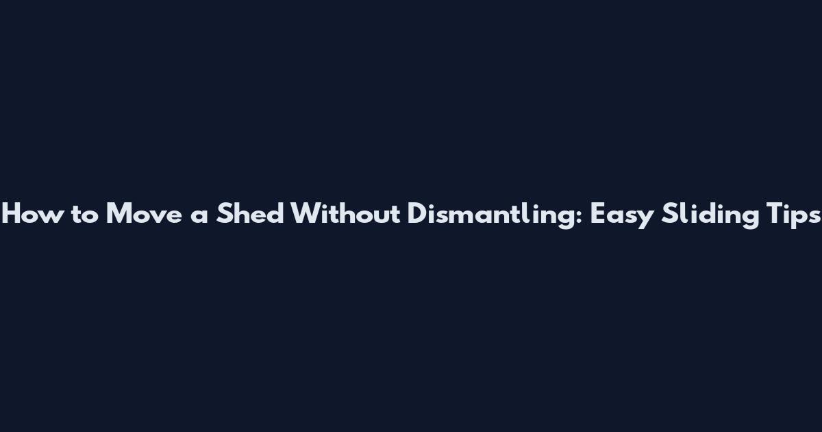 How to Move a Shed Without Dismantling: Easy Sliding Tips