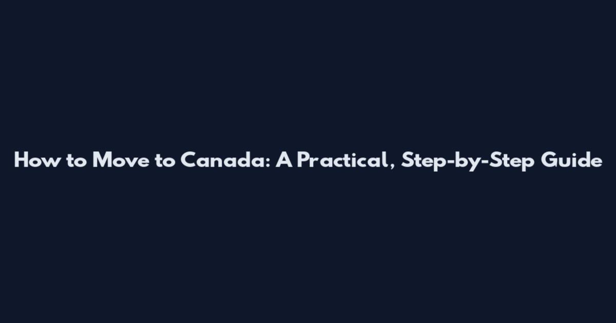 How to Move to Canada: A Practical, Step-by-Step Guide