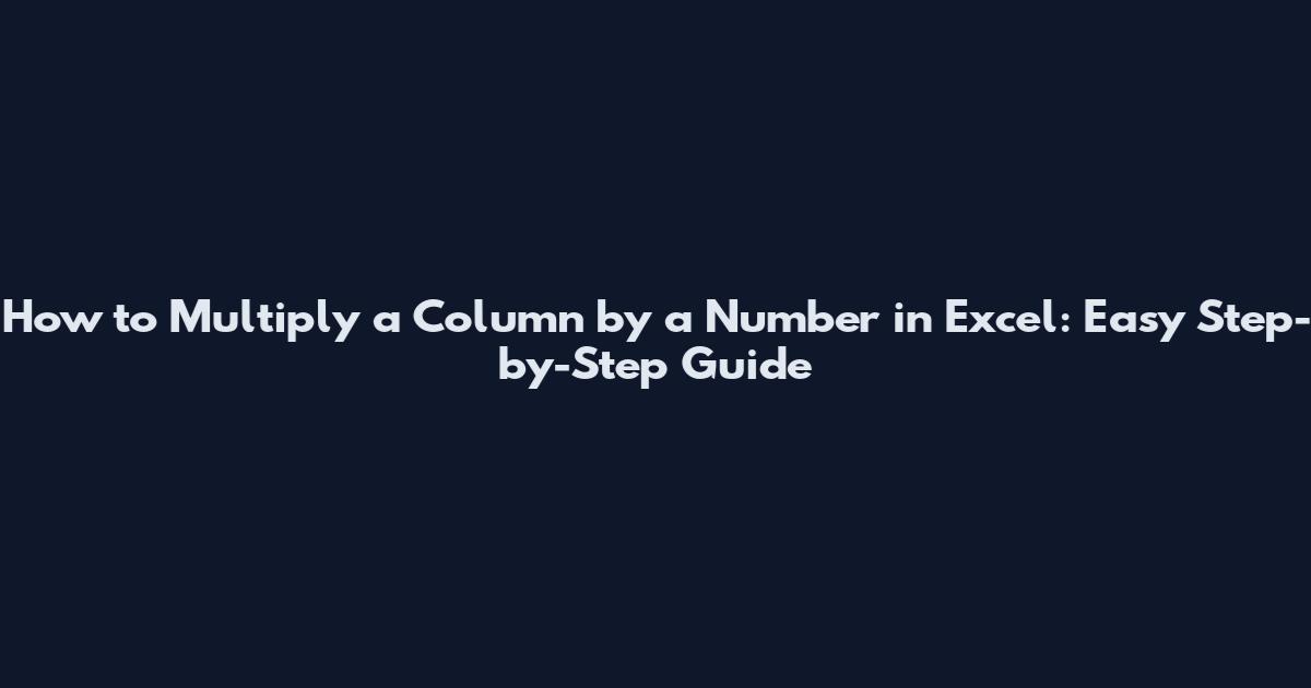 How to Multiply a Column by a Number in Excel: Easy Step-by-Step Guide
