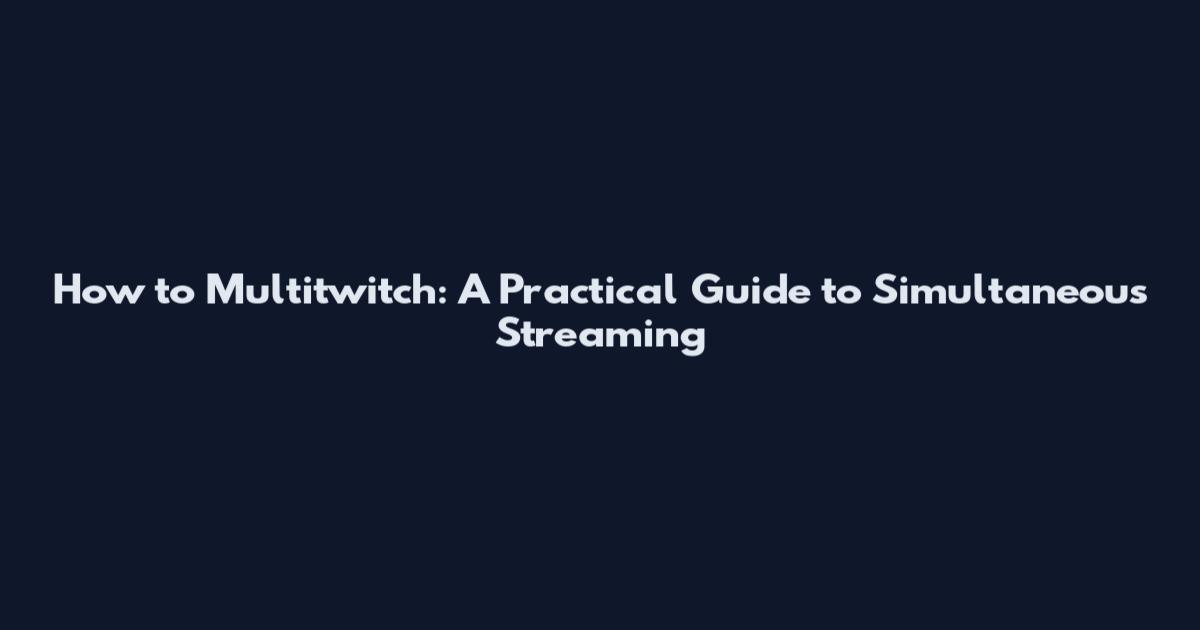 How to Multitwitch: A Practical Guide to Simultaneous Streaming