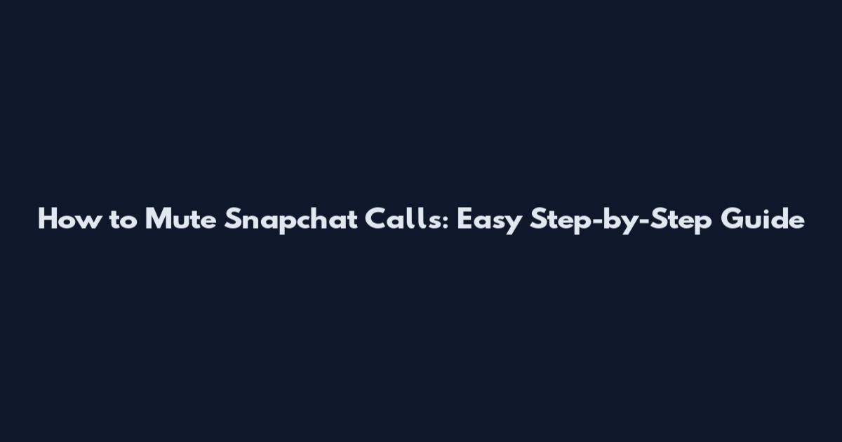 How to Mute Snapchat Calls: Easy Step-by-Step Guide