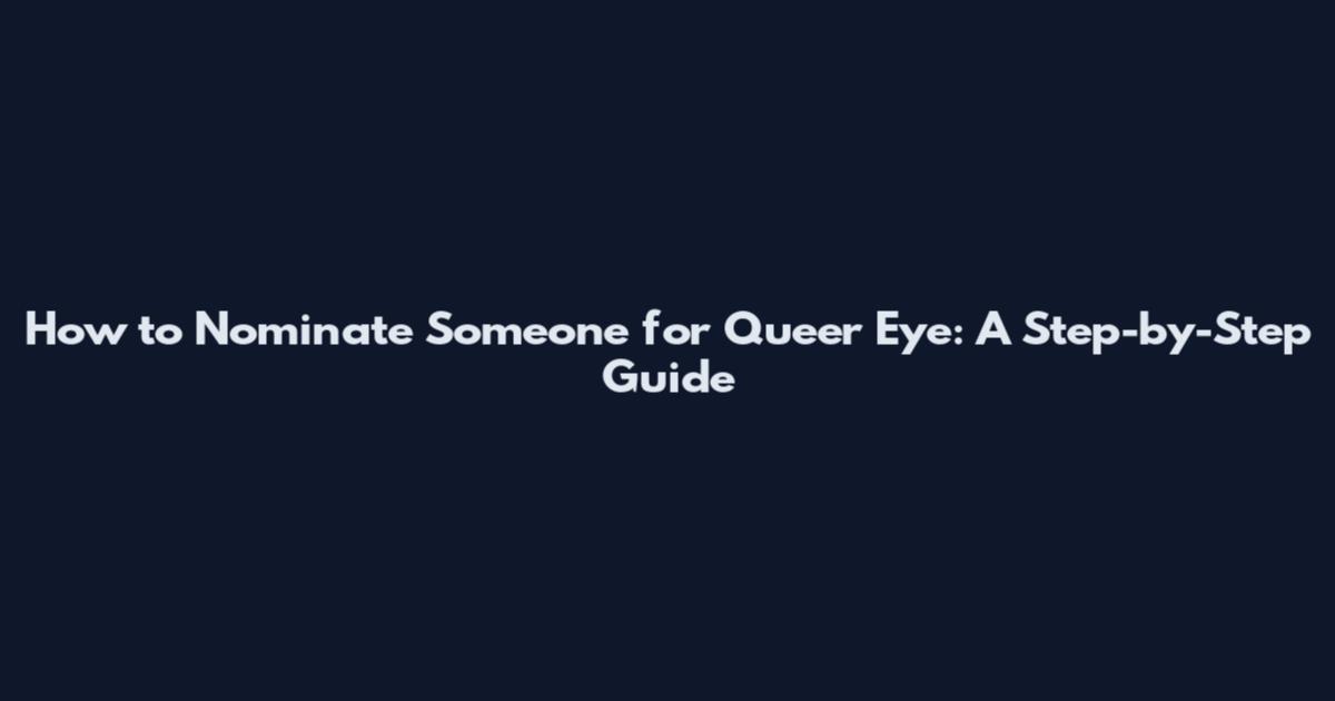 How to Nominate Someone for Queer Eye: A Step-by-Step Guide