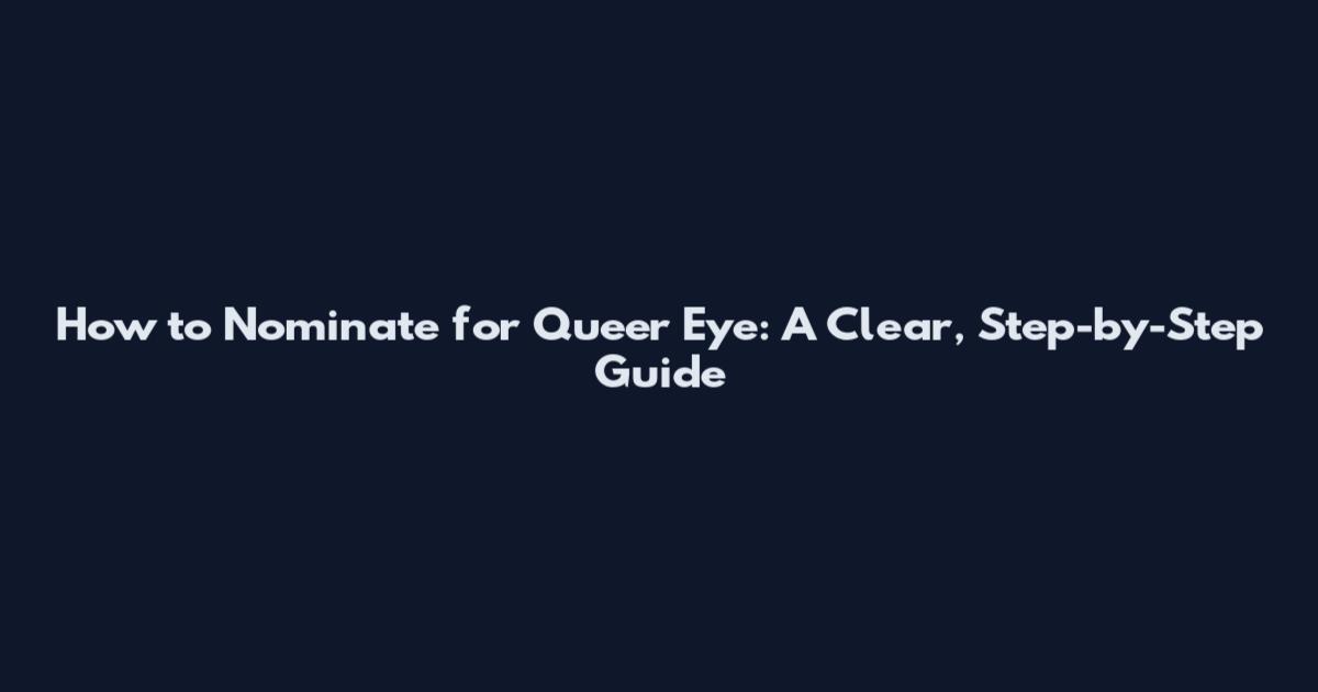 How to Nominate for Queer Eye: A Clear, Step-by-Step Guide