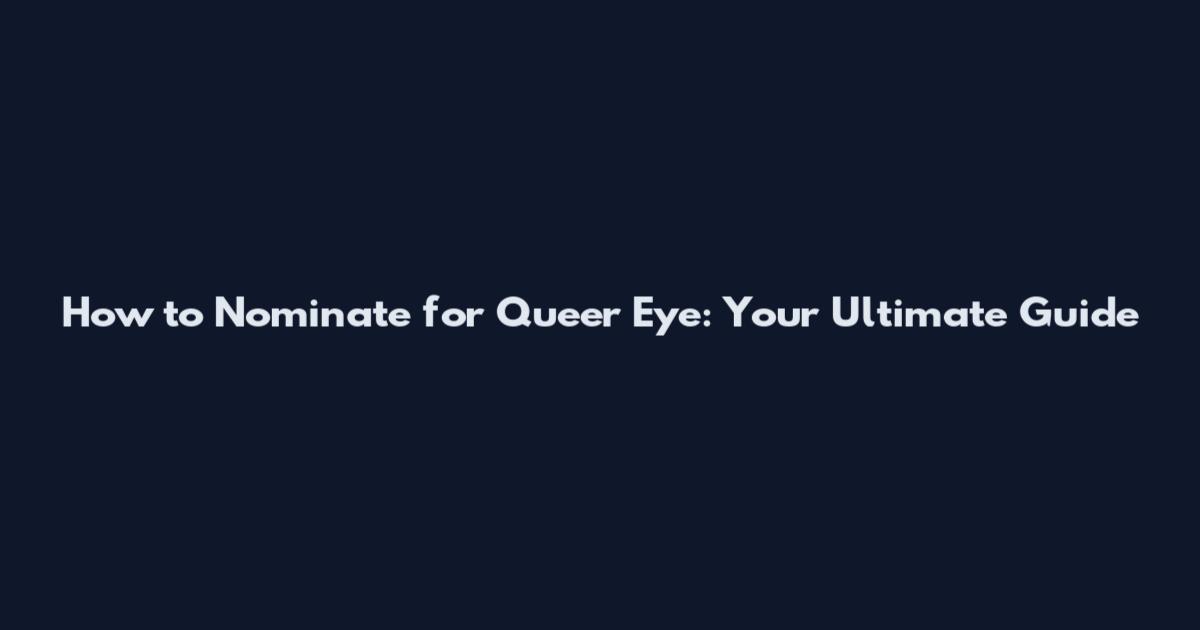 How to Nominate for Queer Eye: Your Ultimate Guide
