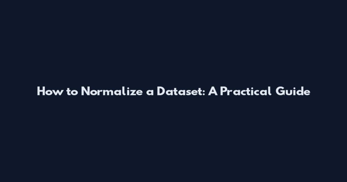 How to Normalize a Dataset: A Practical Guide