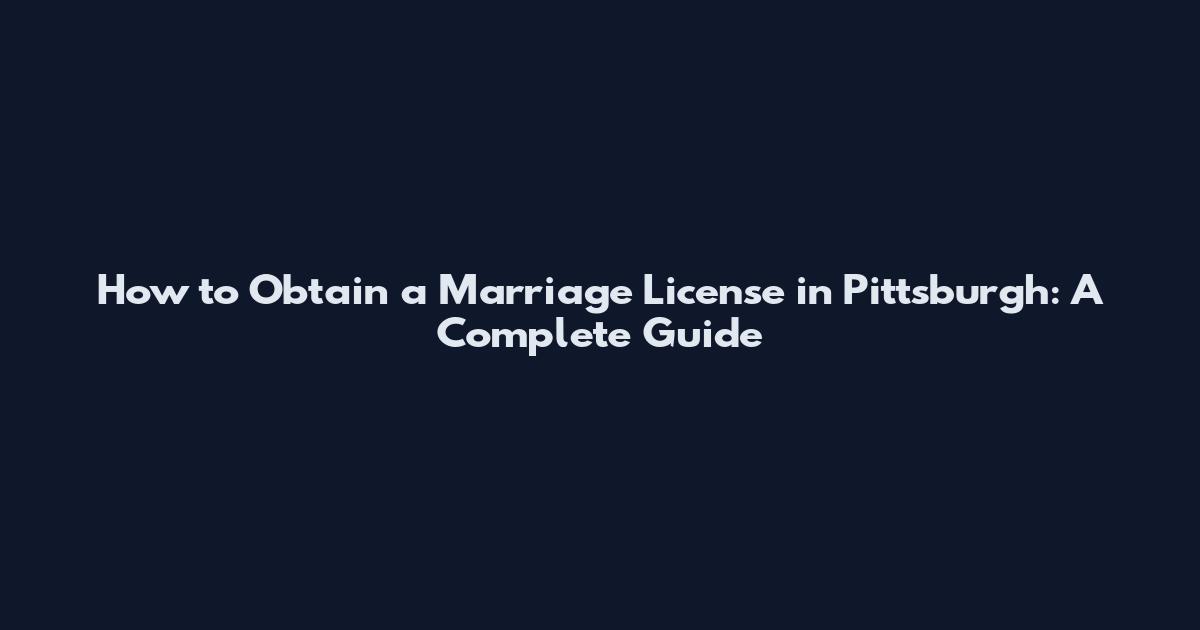 How to Obtain a Marriage License in Pittsburgh: A Complete Guide