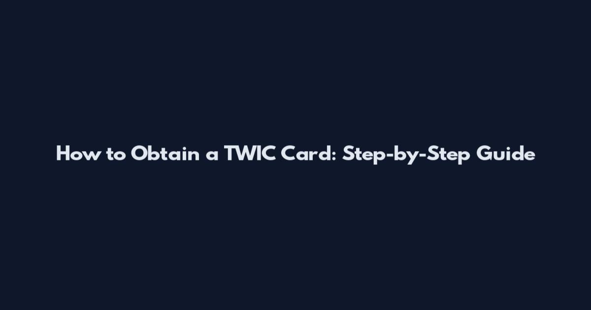 How to Obtain a TWIC Card: Step-by-Step Guide