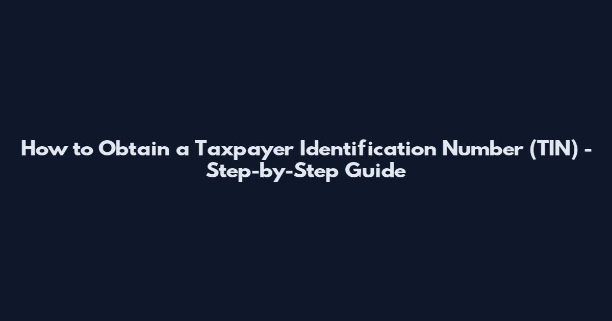 How to Obtain a Taxpayer Identification Number (TIN) - Step-by-Step Guide