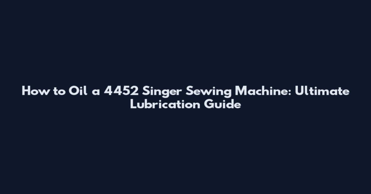 How to Oil a 4452 Singer Sewing Machine: Ultimate Lubrication Guide