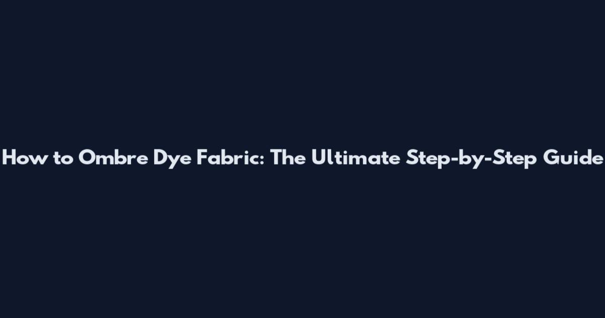 How to Ombre Dye Fabric: The Ultimate Step-by-Step Guide
