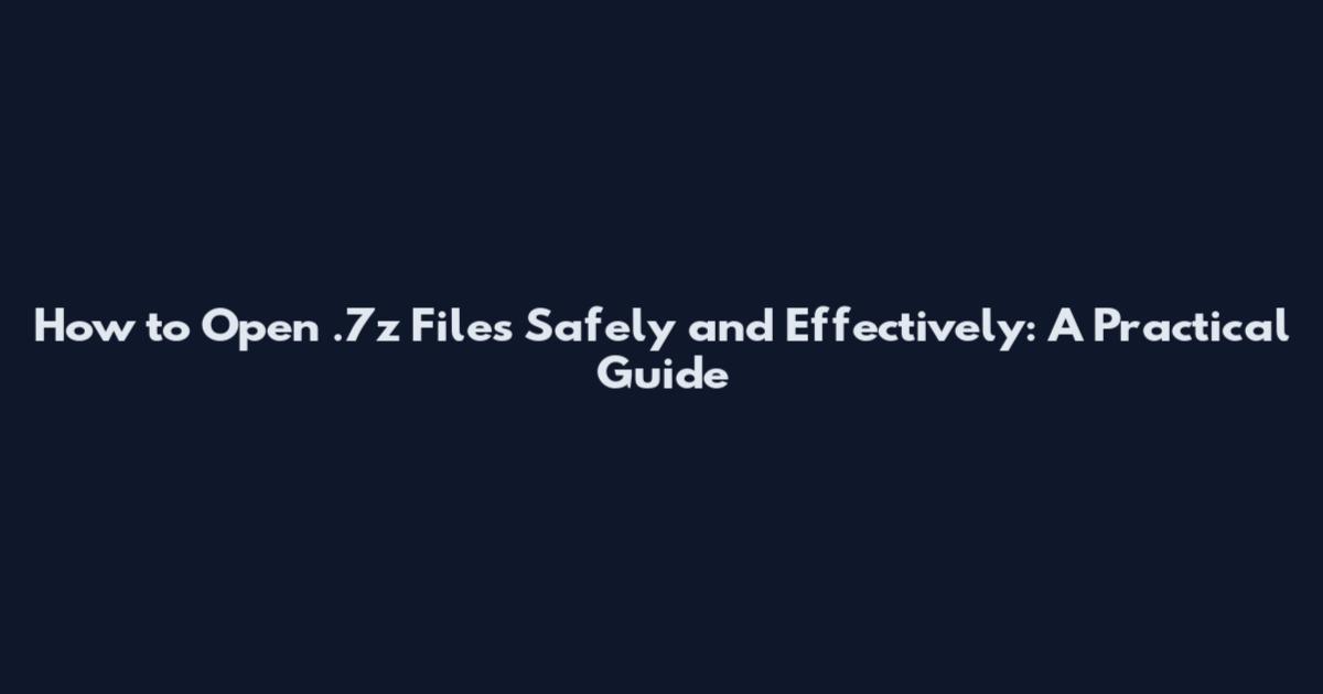 How to Open .7z Files Safely and Effectively: A Practical Guide