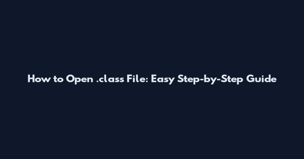 How to Open .class File: Easy Step-by-Step Guide