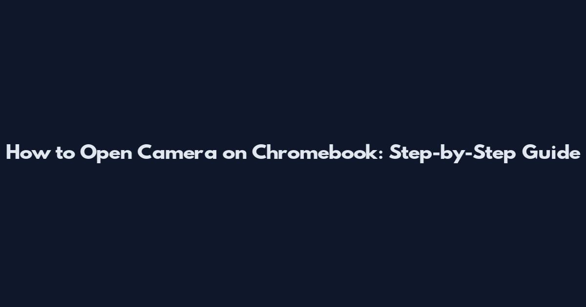 How to Open Camera on Chromebook: Step-by-Step Guide