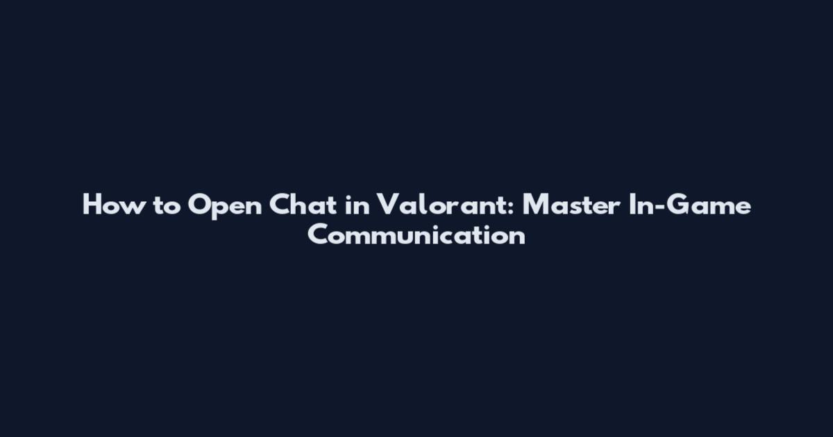 How to Open Chat in Valorant: Master In-Game Communication