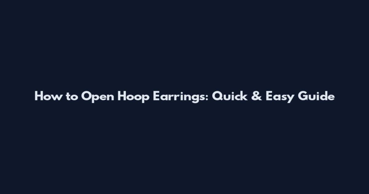 How to Open Hoop Earrings: Quick & Easy Guide