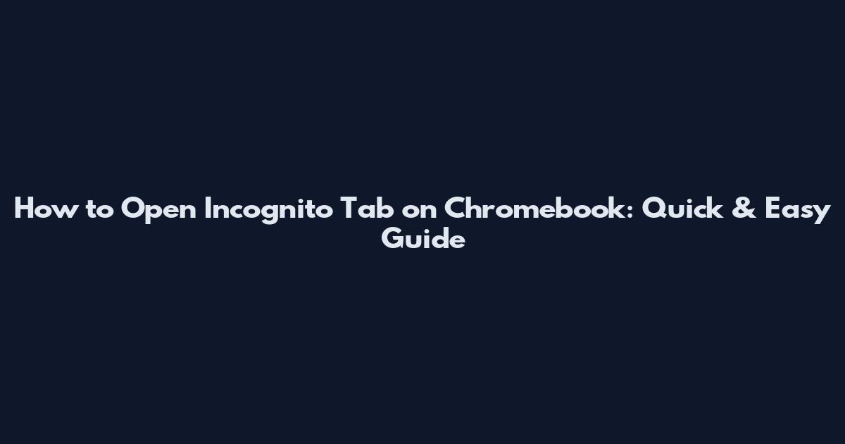 How to Open Incognito Tab on Chromebook: Quick & Easy Guide