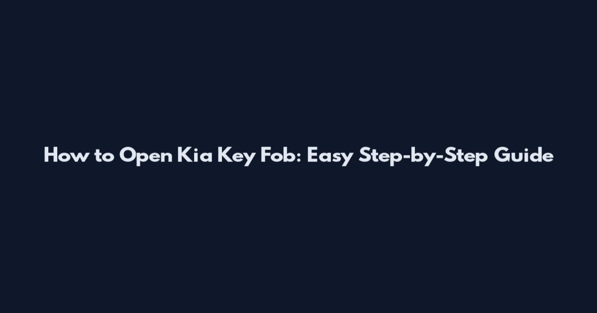 How to Open Kia Key Fob: Easy Step-by-Step Guide