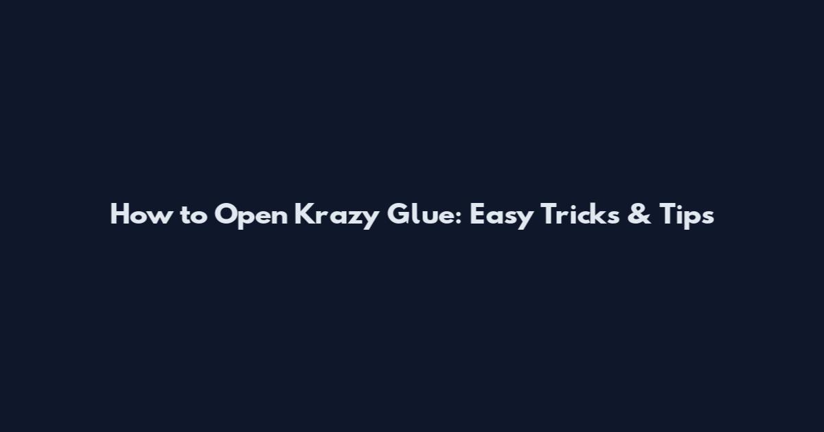 How to Open Krazy Glue: Easy Tricks & Tips