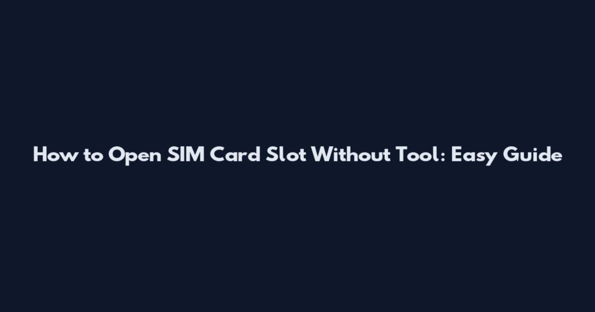 How to Open SIM Card Slot Without Tool: Easy Guide