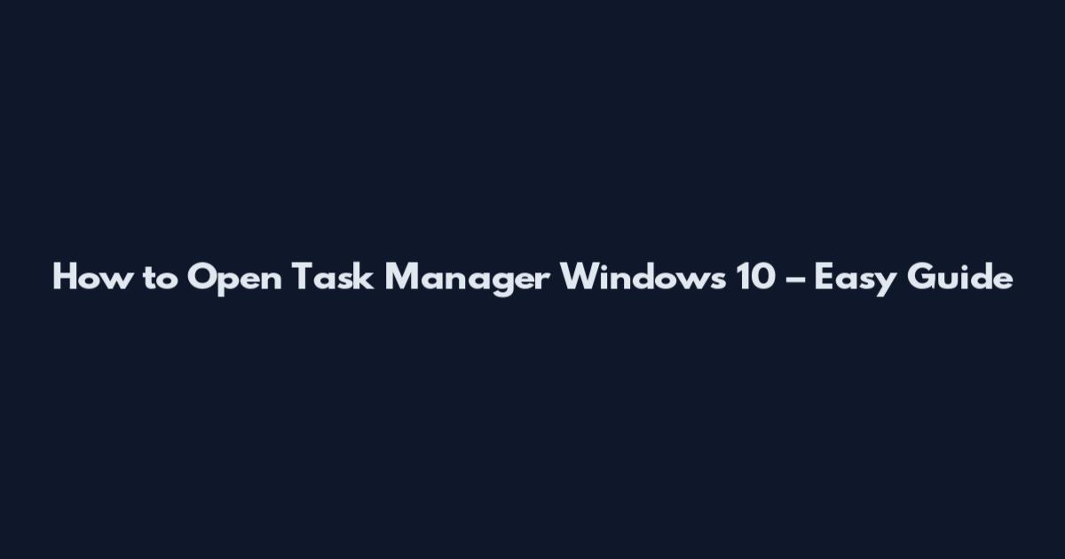 How to Open Task Manager Windows 10 – Easy Guide