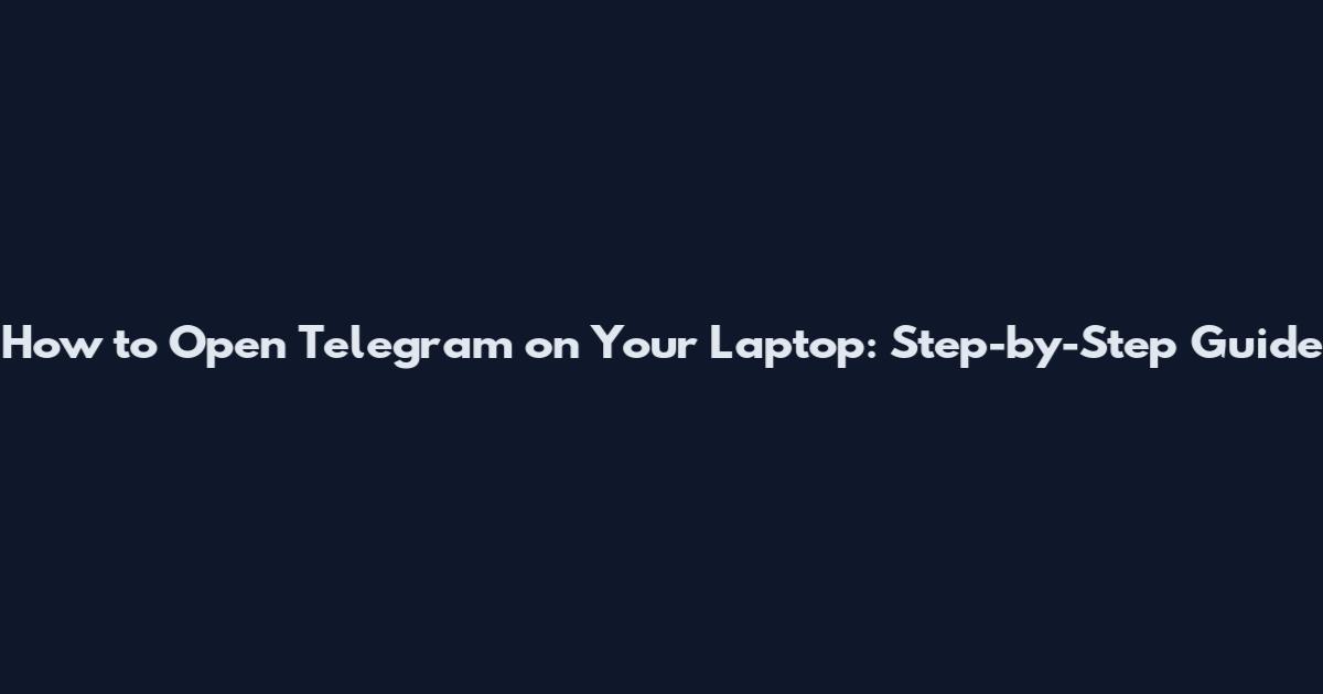 How to Open Telegram on Your Laptop: Step-by-Step Guide