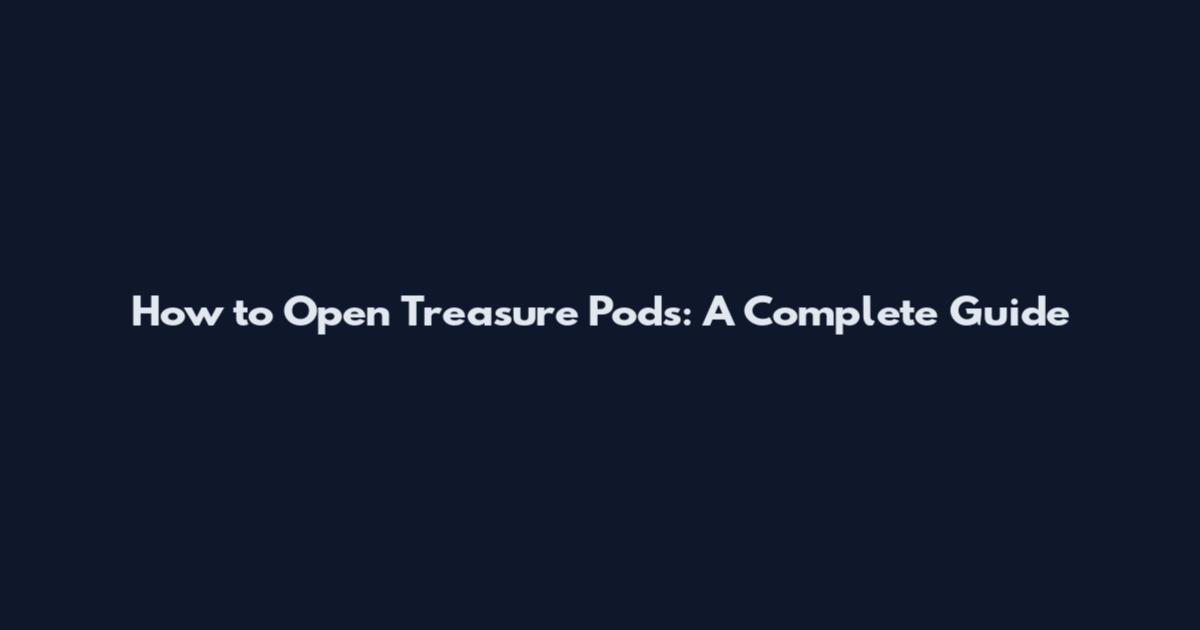 How to Open Treasure Pods: A Complete Guide
