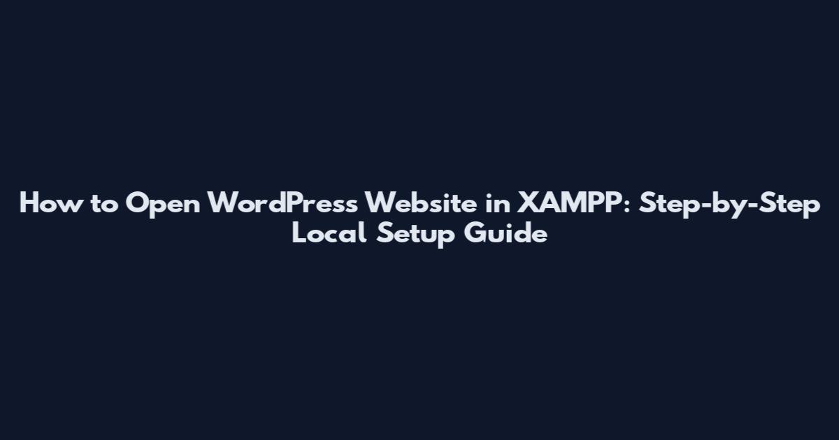 How to Open WordPress Website in XAMPP: Step-by-Step Local Setup Guide