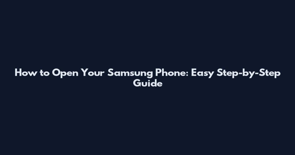 How to Open Your Samsung Phone: Easy Step-by-Step Guide