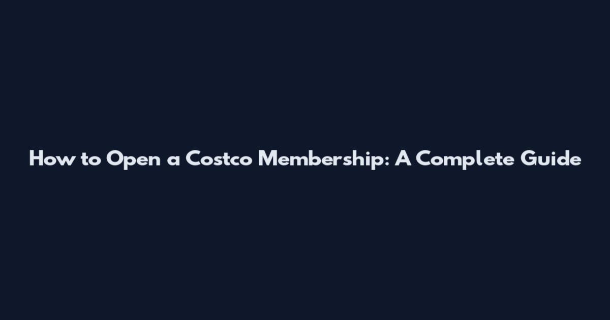 How to Open a Costco Membership: A Complete Guide