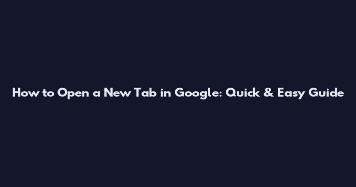 How to Open a New Tab in Google: Quick & Easy Guide
