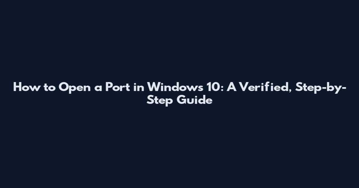 How to Open a Port in Windows 10: A Verified, Step-by-Step Guide