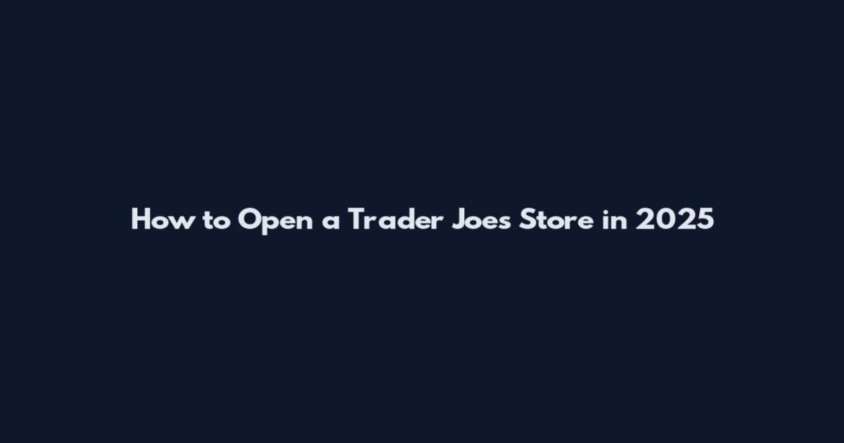 How to Open a Trader Joe's Store in 2025