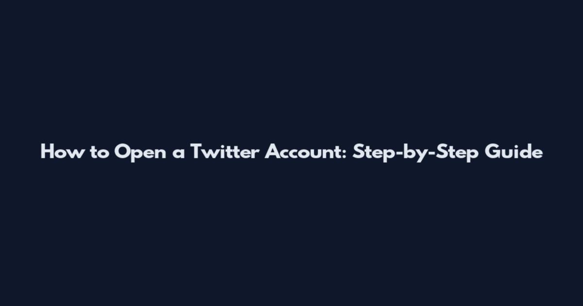 How to Open a Twitter Account: Step-by-Step Guide