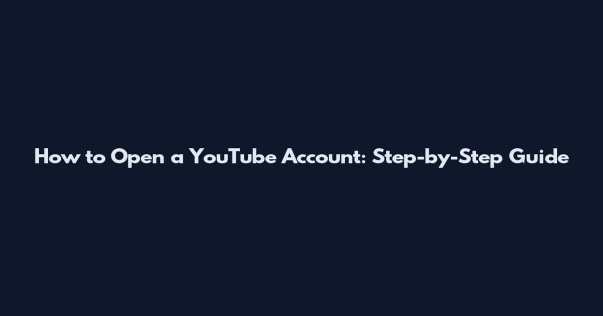 How to Open a YouTube Account: Step-by-Step Guide
