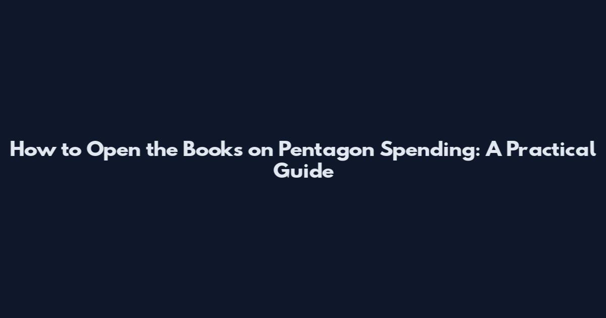 How to Open the Books on Pentagon Spending: A Practical Guide