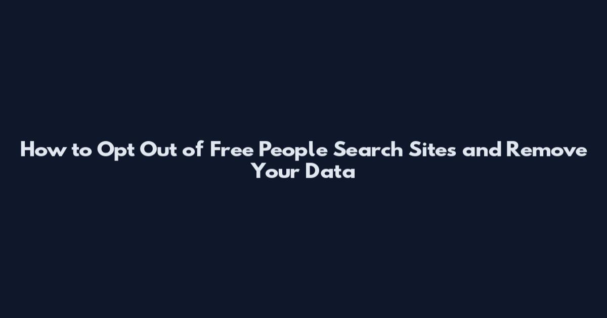 How to Opt Out of Free People Search Sites and Remove Your Data