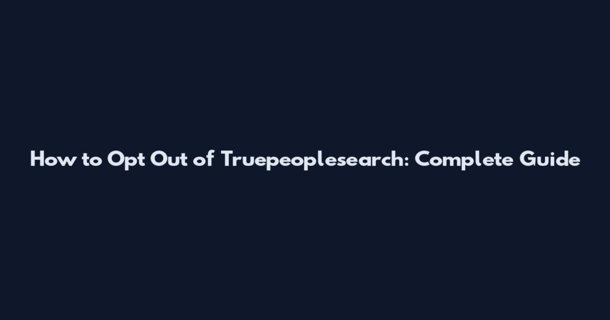 How to Opt Out of Truepeoplesearch: Complete Guide