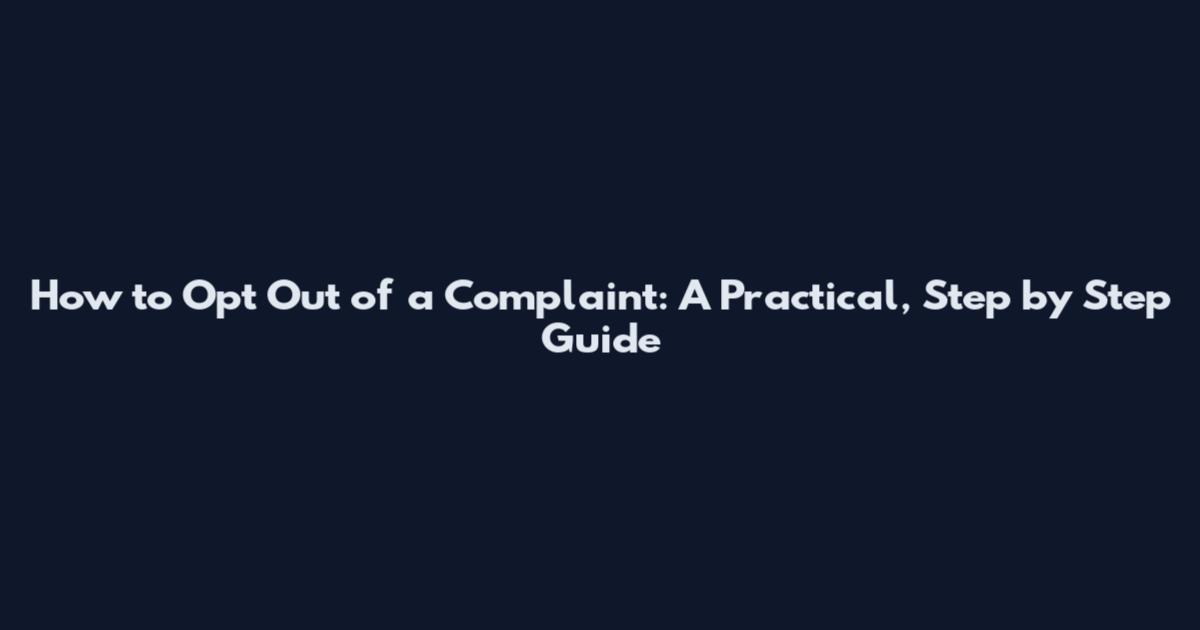 How to Opt Out of a Complaint: A Practical, Step by Step Guide