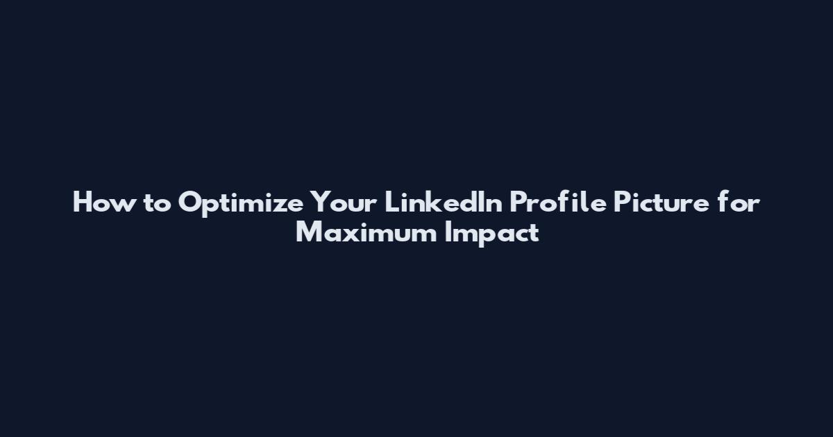 How to Optimize Your LinkedIn Profile Picture for Maximum Impact