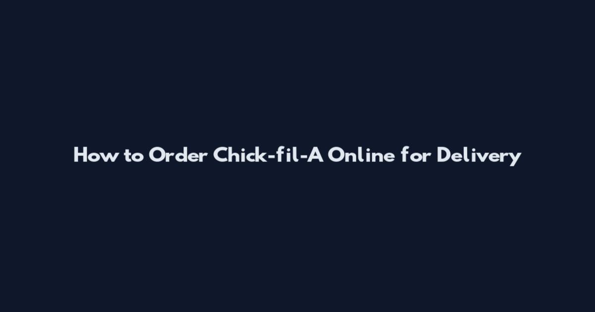 How to Order Chick-fil-A Online for Delivery