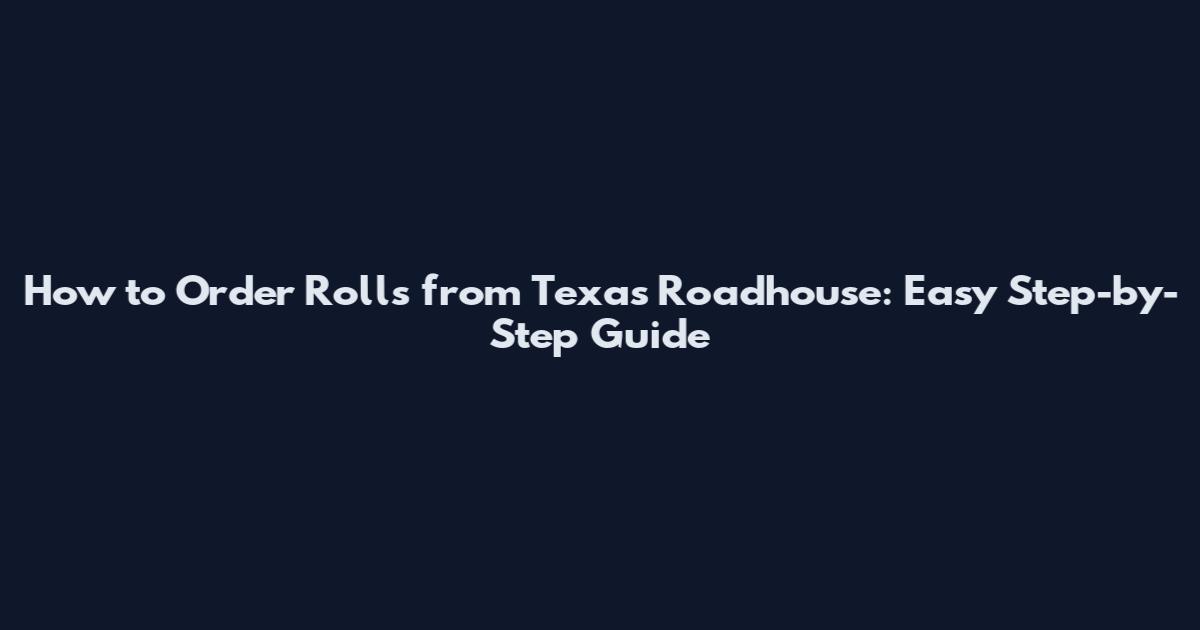 How to Order Rolls from Texas Roadhouse: Easy Step-by-Step Guide