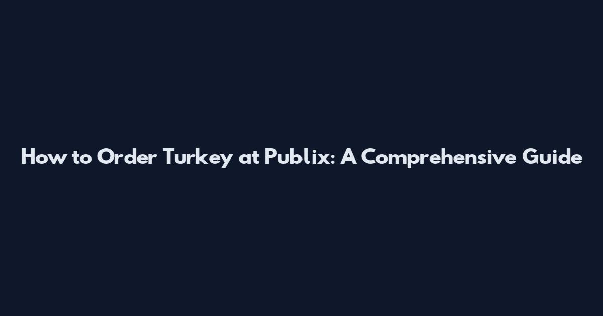 How to Order Turkey at Publix: A Comprehensive Guide