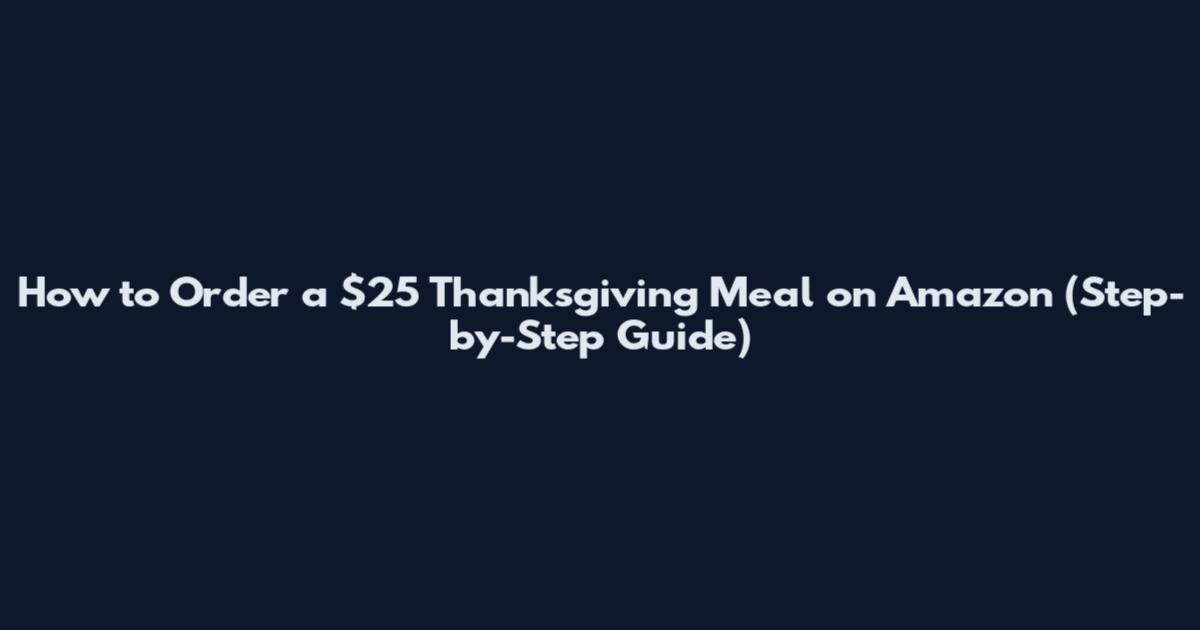 How to Order a $25 Thanksgiving Meal on Amazon (Step-by-Step Guide)
