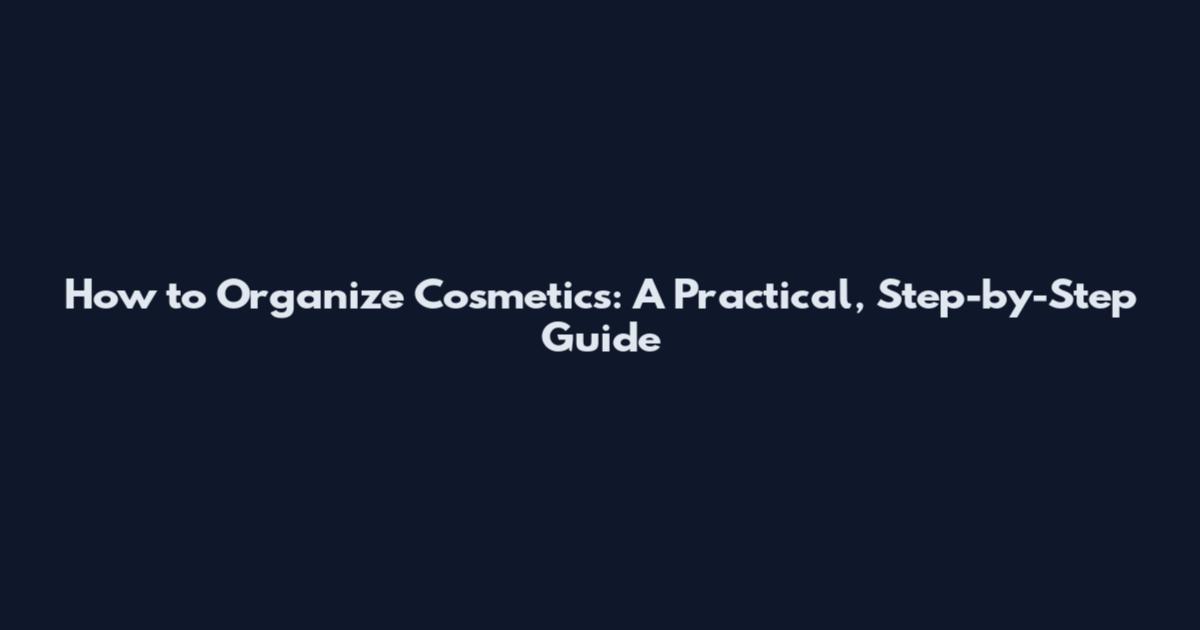 How to Organize Cosmetics: A Practical, Step-by-Step Guide