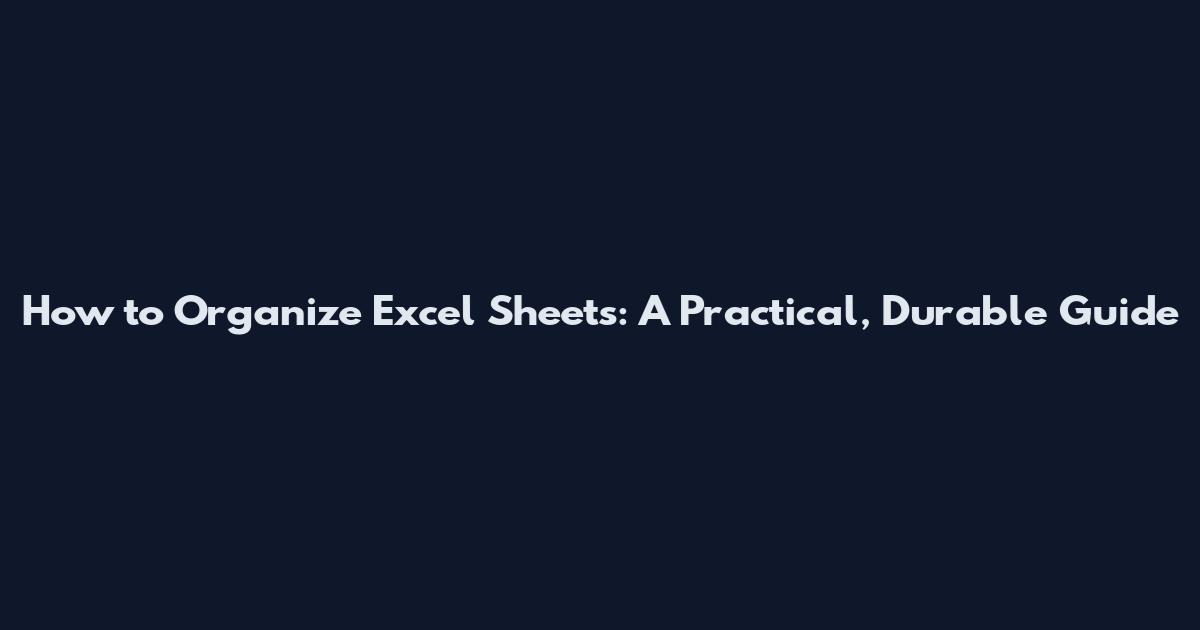 How to Organize Excel Sheets: A Practical, Durable Guide