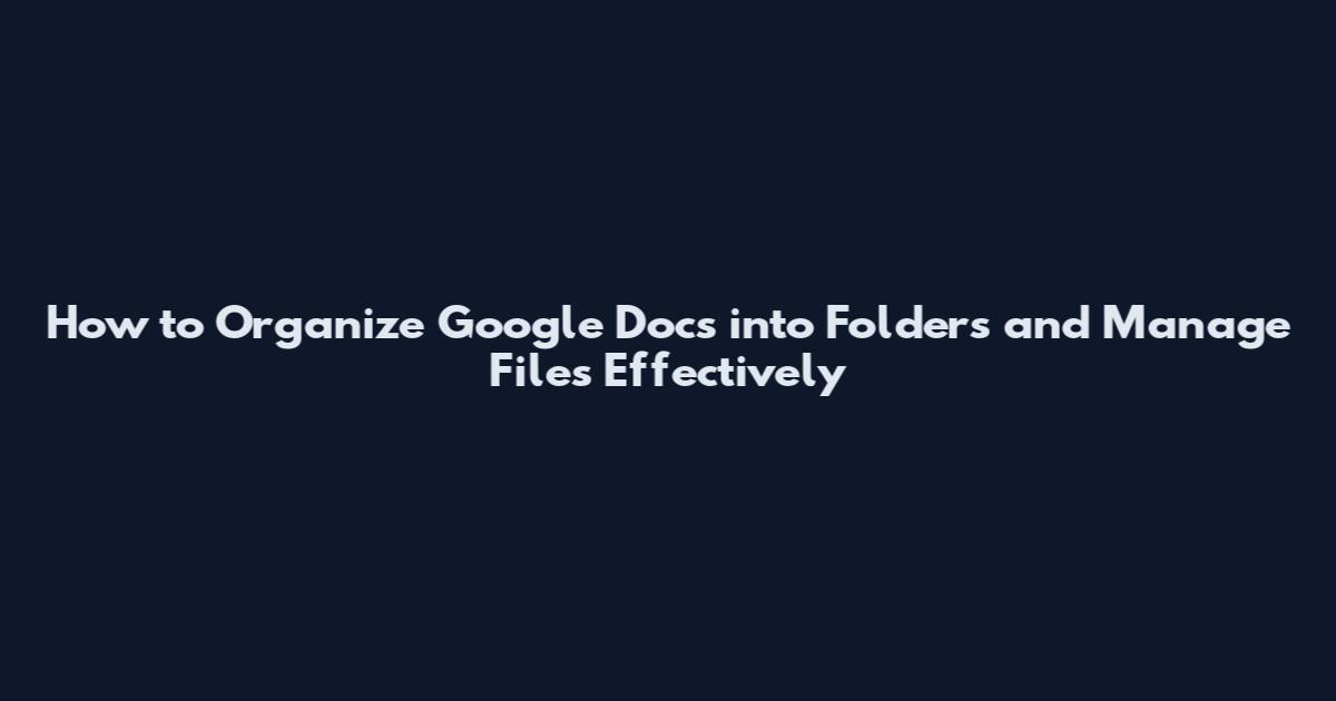 How to Organize Google Docs into Folders and Manage Files Effectively