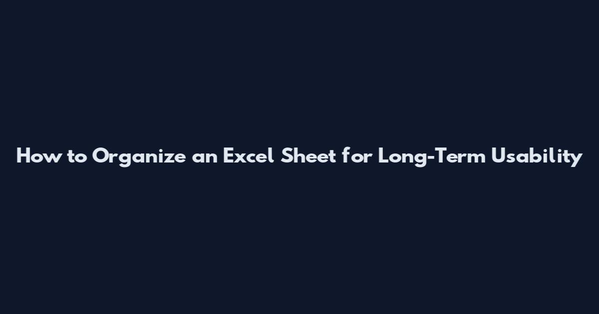 How to Organize an Excel Sheet for Long-Term Usability