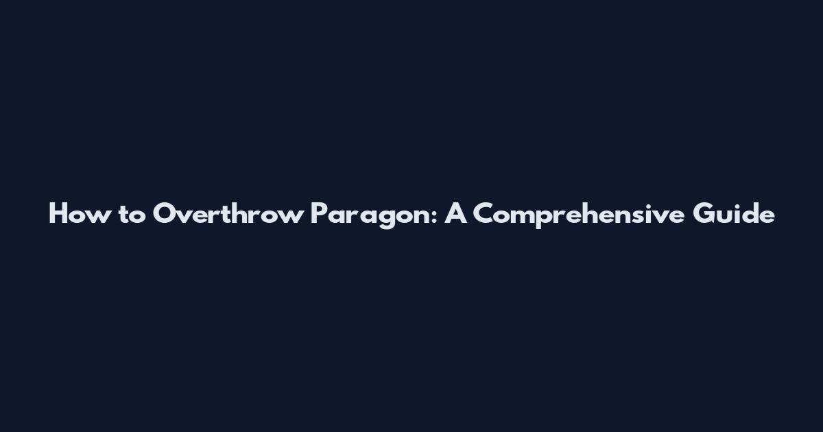 How to Overthrow Paragon: A Comprehensive Guide
