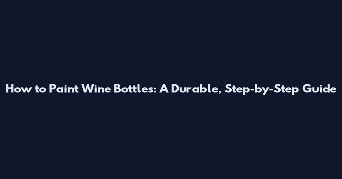 How to Paint Wine Bottles: A Durable, Step-by-Step Guide